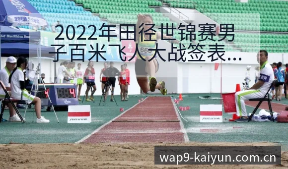 2022年田径世锦赛男子百米飞人大战签表路径与晋级前景历 - 开云