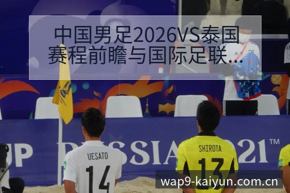 中国男足2026VS泰国赛程前瞻与国际足联排名变化观察历 - 开云