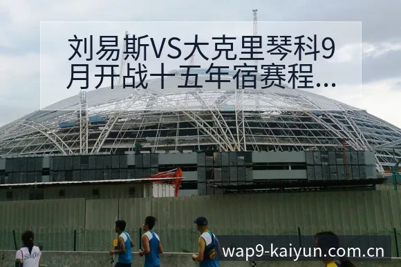 刘易斯VS大克里琴科9月开战十五年宿赛程节点风险观察分析 - 开云